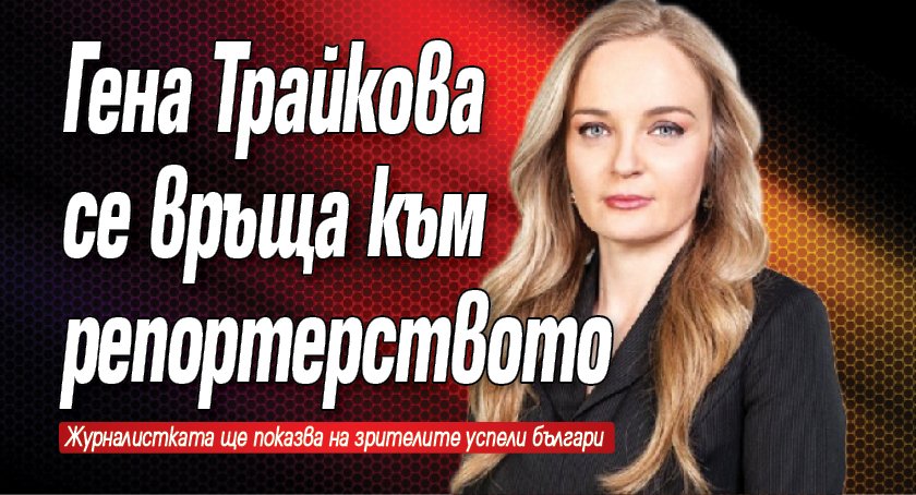 Гена Трайкова се връща към репортерството