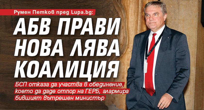 Румен Петков пред Lupa.bg: АБВ прави нова лява коалиция