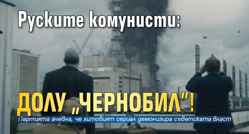 Руските комунисти: Долу "Чернобил"!