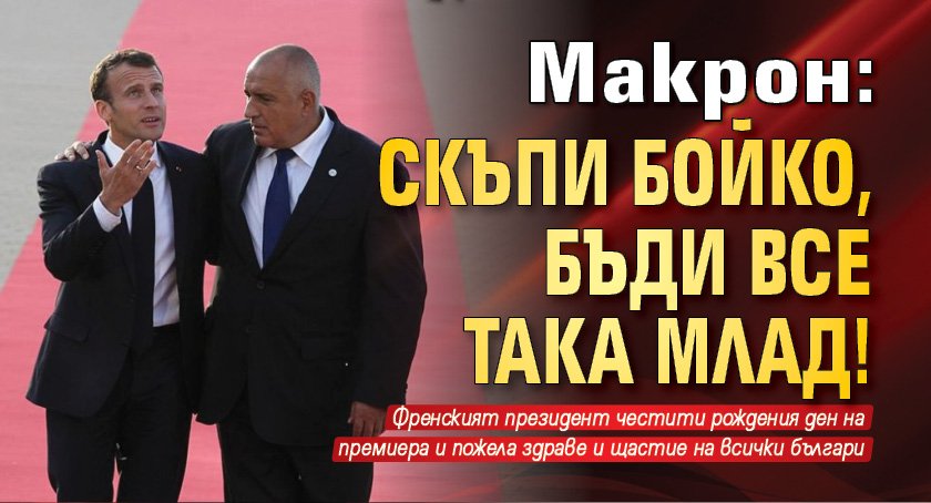 Макрон: Скъпи Бойко, бъди все така млад!