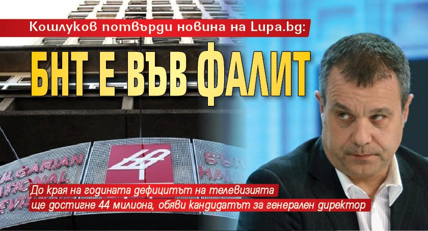 Кошлуков потвърди новина на Lupa.bg: БНТ е във фалит