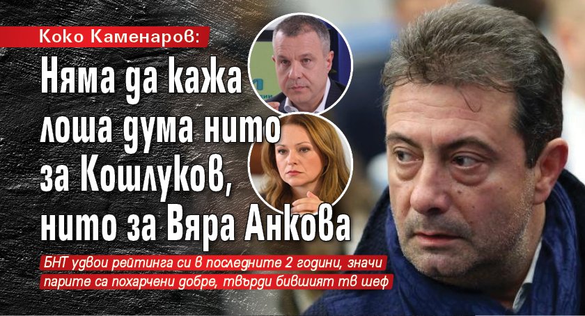 Коко Каменаров: Няма да кажа лоша дума нито за Кошлуков, нито за Вяра Анкова
