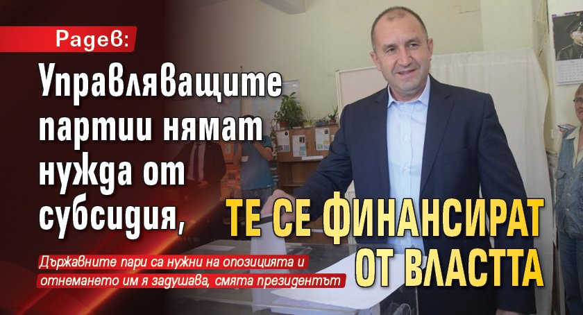 Радев: Управляващите партии нямат нужда от субсидия, те се финансират от властта