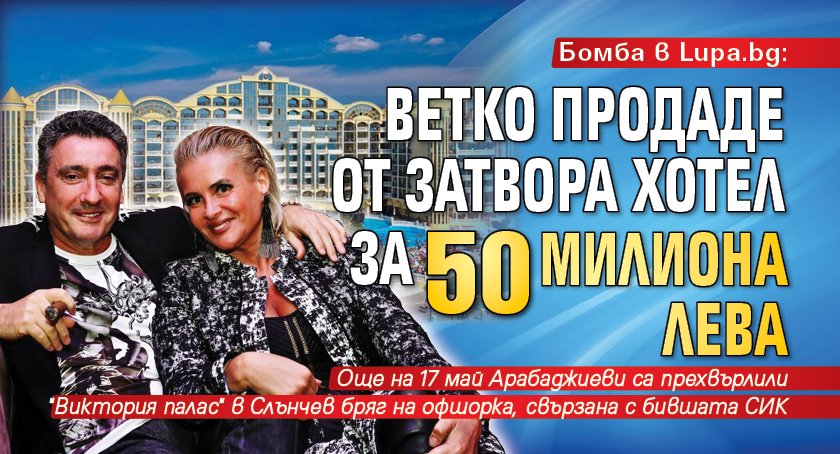 Бомба в Lupa.bg: Ветко продаде от затвора хотел за 50 милиона лева