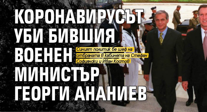 Коронавирусът уби бившия военен министър Георги Ананиев