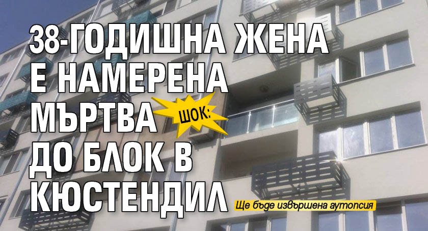 ШОК: 38-годишна жена е намерена мъртва до блок в Кюстендил