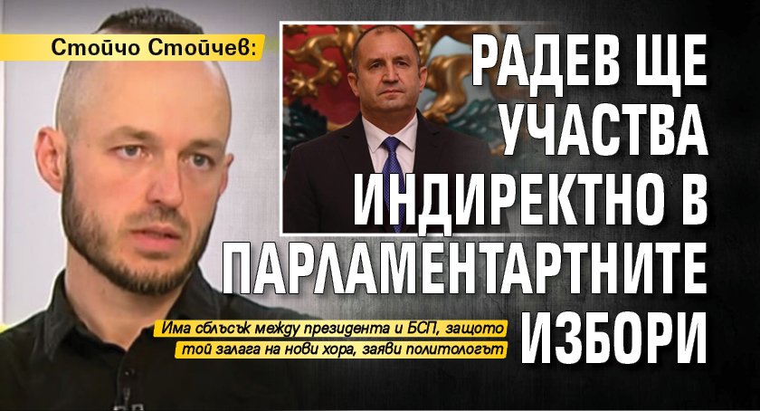 Стойчо Стойчев: Радев ще участва индиректно в парламентарните избори