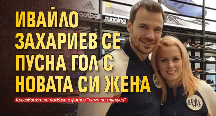 Ивайло Захариев се пусна гол с новата си жена
