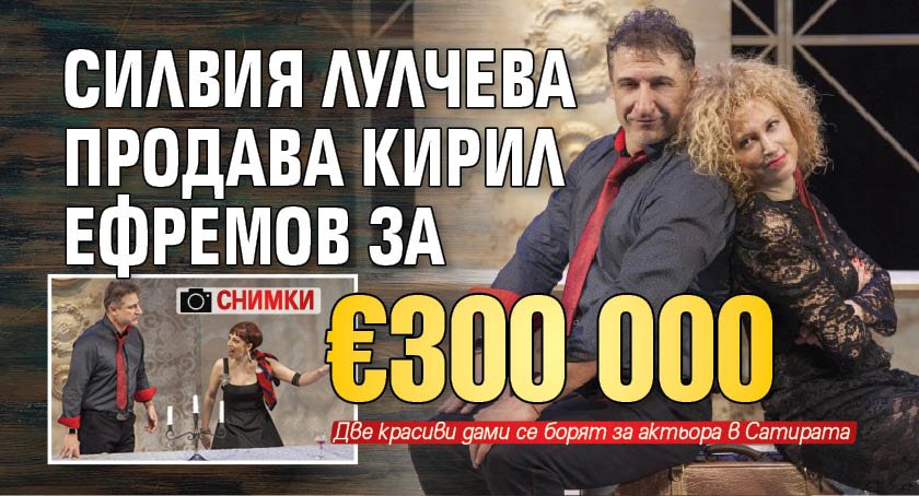 Силвия Лулчева продава Кирил Ефремов за €300 000 (СНИМКИ)