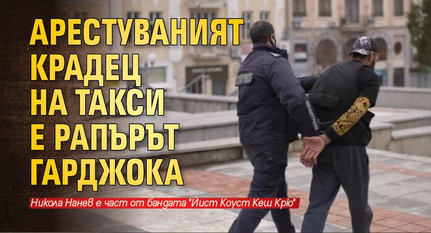 Арестуваният крадец на такси е рапърът Гарджока