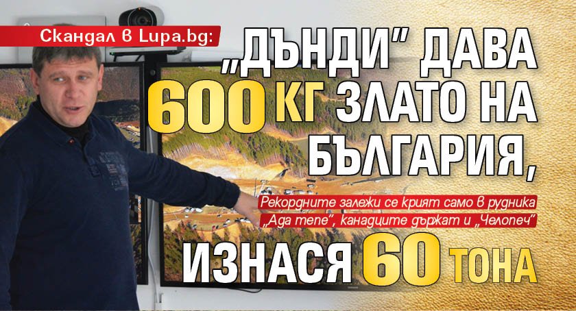 Скандал в Lupa.bg: „Дънди” дава 600 кг злато на България, изнася 60 тона