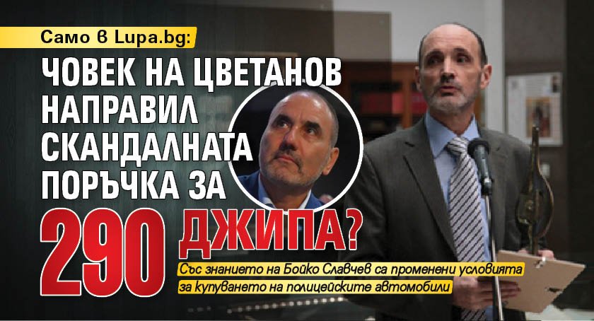 Само в Lupa.bg: Човек на Цветанов направил скандалната поръчка за 290 джипа?
