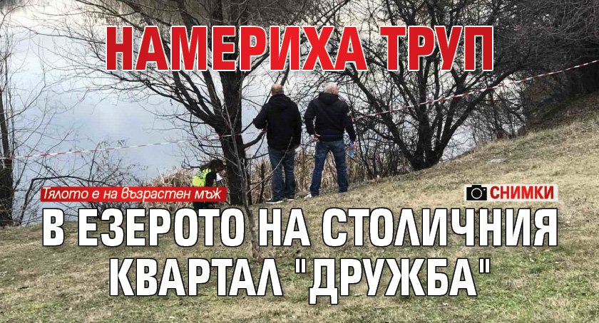Намериха труп в езерото на столичния квартал "Дружба" (снимки)