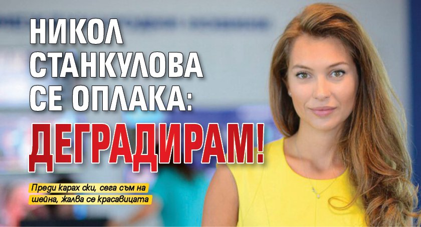 Никол Станкулова се оплака: Деградирам!