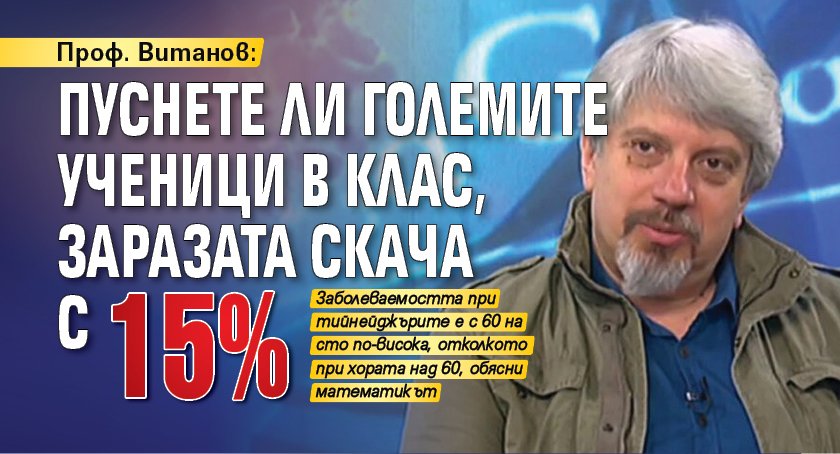 Проф. Витанов: Пуснете ли големите ученици в клас, заразата скача с 15 %