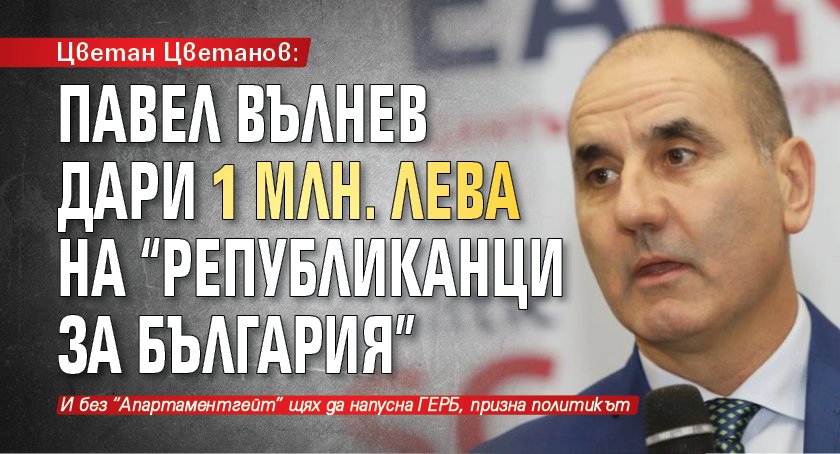 Цветан Цветанов: Павел Вълнев дари 1 млн. лева на "Републиканци за България" 