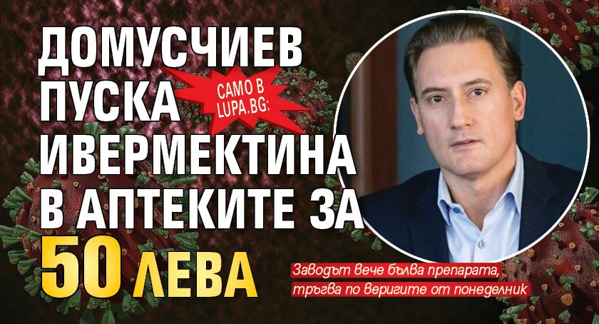 Само в Lupa.bg: Домусчиев пуска ивермектина в аптеките за 50 лева 