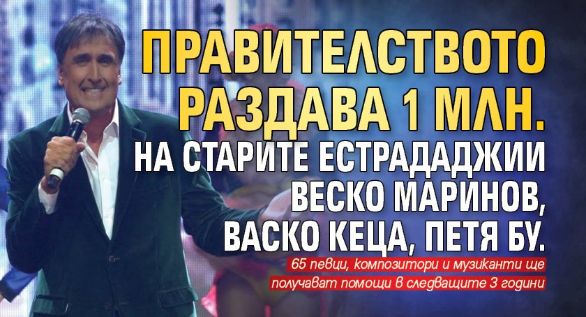 Правителството раздава 1 млн. на старите естрададжии Веско Маринов, Васко Кеца, Петя Бу.