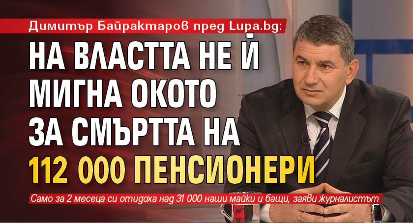 Димитър Байрактаров пред Lupa.bg: На властта не й мигна окото за смъртта на 112 000 пенсионери