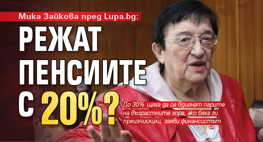 Мика Зайкова пред Lupa.bg: Режат пенсиите с 20%?