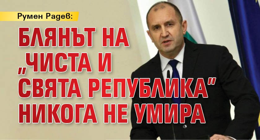 Румен Радев: Блянът на "чиста и свята република" никога не умира