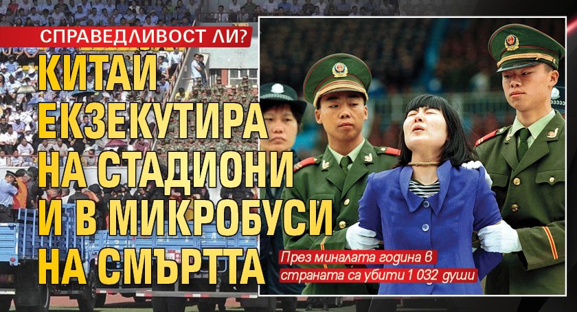 СПРАВЕДЛИВОСТ ЛИ? Китай екзекутира на стадиони и в микробуси на смъртта