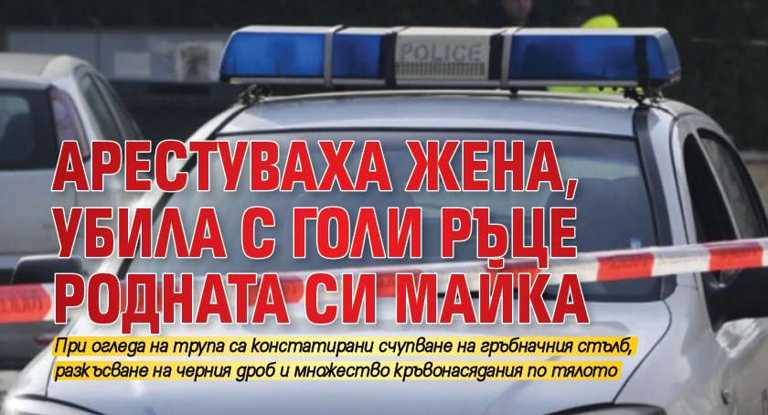 Арестуваха жена, убила с голи ръце родната си майка