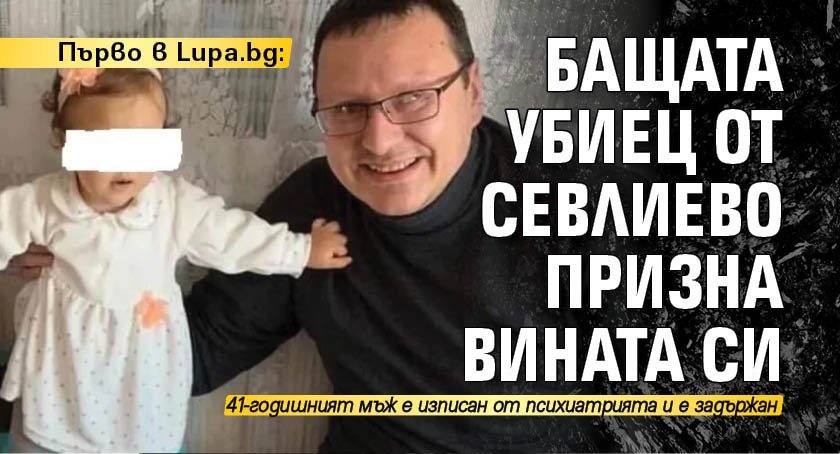 Първо в Lupa.bg: Бащата убиец от Севлиево призна вината си