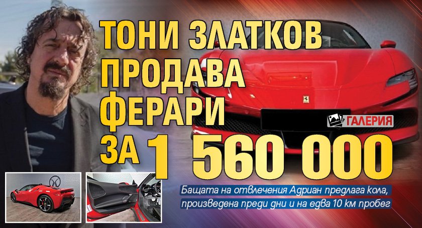 Тони Златков продава ферари за 1 560 000 лв. (ГАЛЕРИЯ)