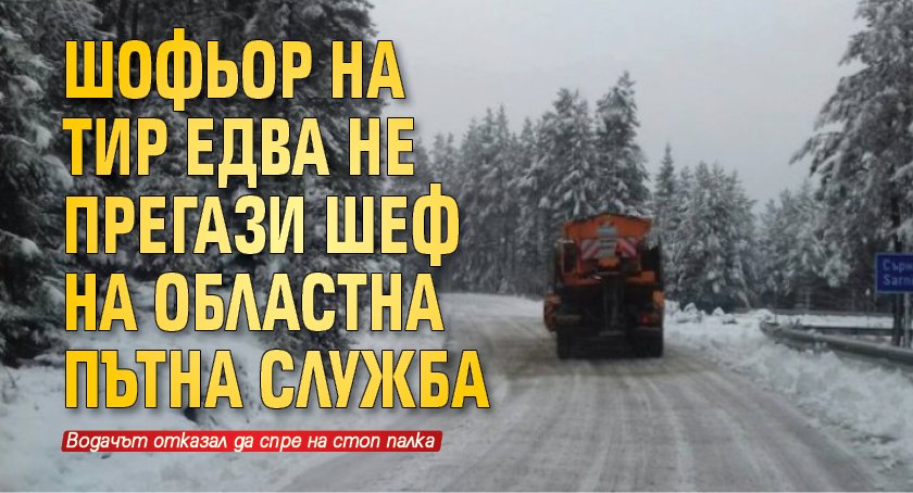 Шофьор на тир едва не прегази шеф на областна пътна служба