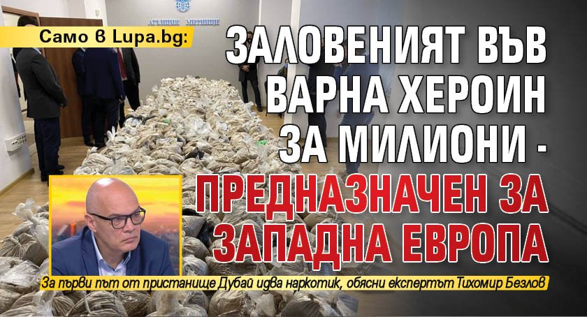 Само в Lupa.bg: Заловеният във Варна хероин за милиони - предназначен за Западна Европа 
