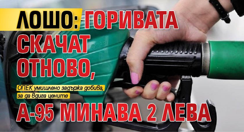 ЛОШО: Горивата скачат отново, А-95 минава 2 лева