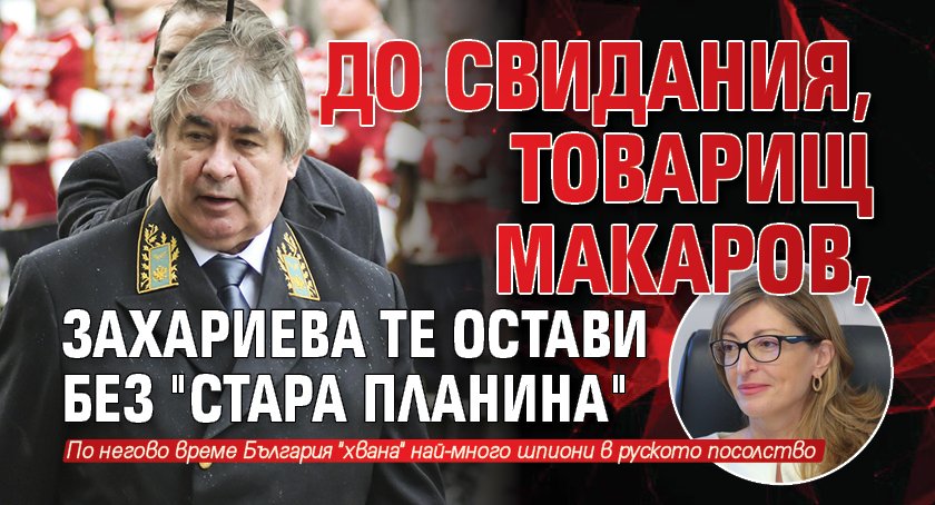 До свидания, товарищ Макаров, Захариева те остави без "Стара планина"