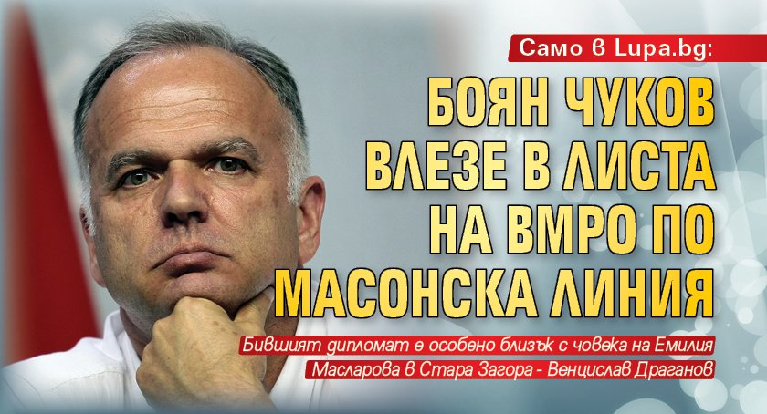Само в Lupa.bg: Боян Чуков влезе в листа на ВМРО по масонска линия