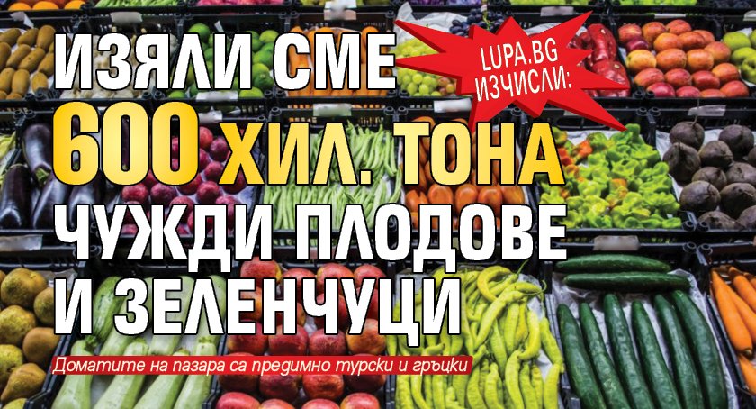 Lupa.bg изчисли: Изяли сме 600 хил. тона чужди плодове и зеленчуци