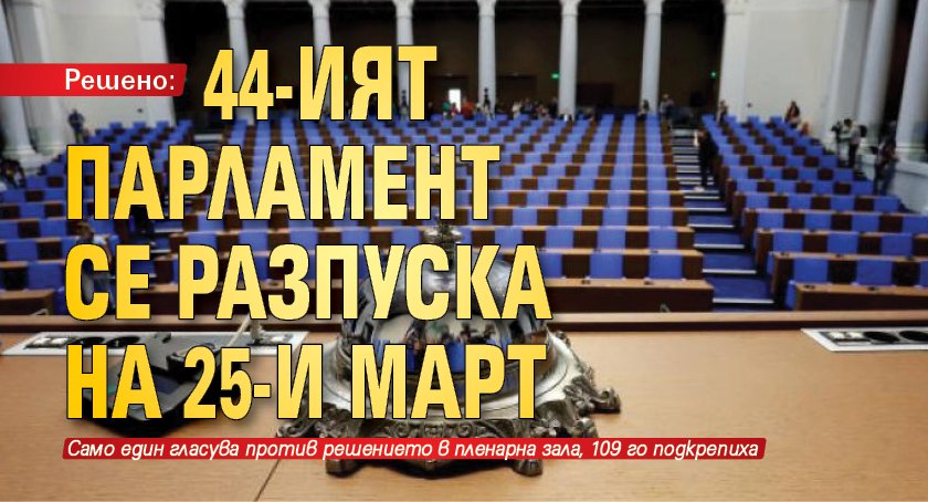 Решено: 44-ият парламент се разпуска на 25-и март