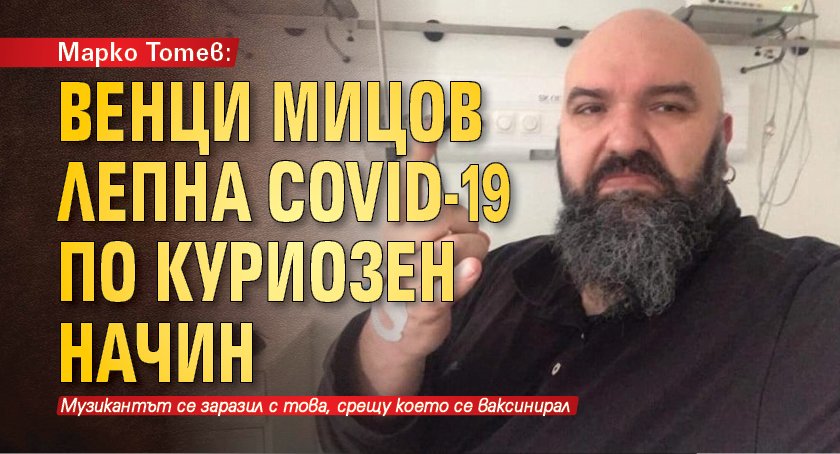 Марко Тотев: Венци Мицов лепна Covid-19 по куриозен начин