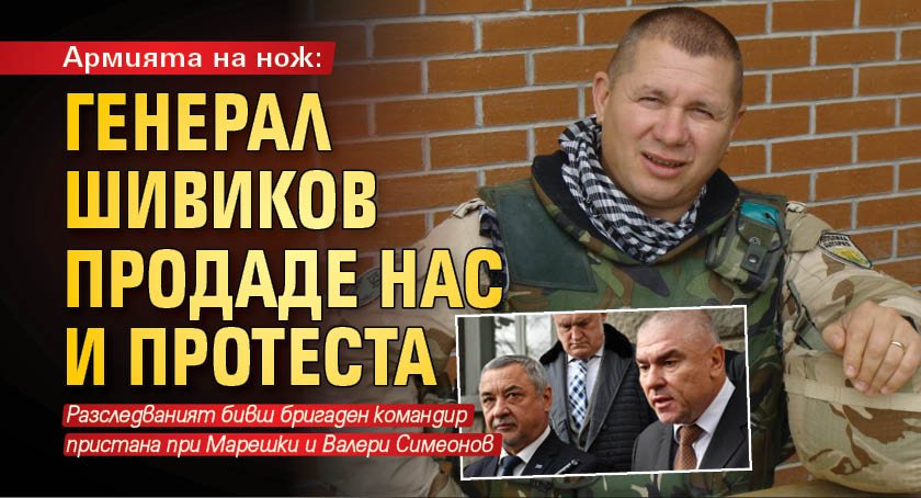 Армията на нож: Генерал Шивиков продаде нас и протеста