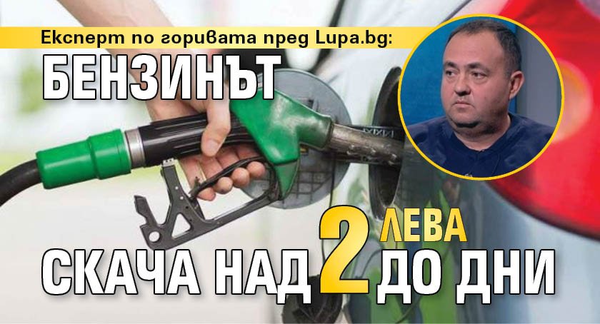 Експерт по горивата пред Lupa.bg: Бензинът скача над 2 лв. до дни