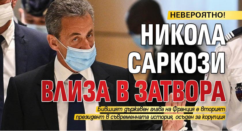 НЕВЕРОЯТНО! Никола Саркози влиза в затвора