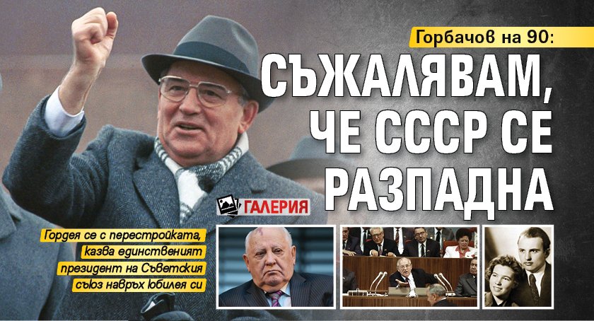 Горбачов на 90: Съжалявам, че СССР се разпадна (ГАЛЕРИЯ)