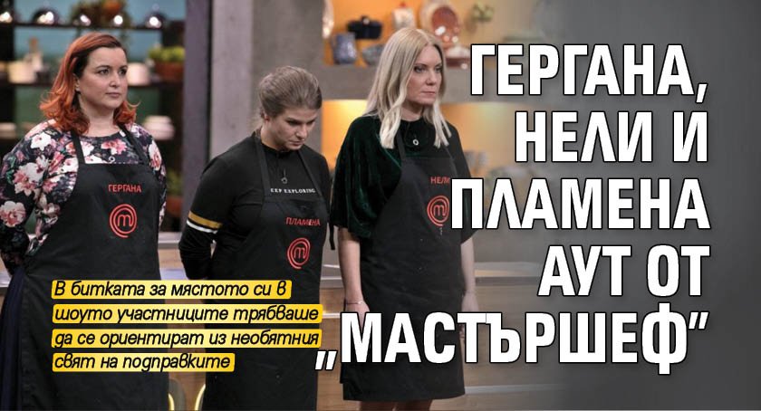 Гергана, Нели и Пламена аут от "Мастършеф"