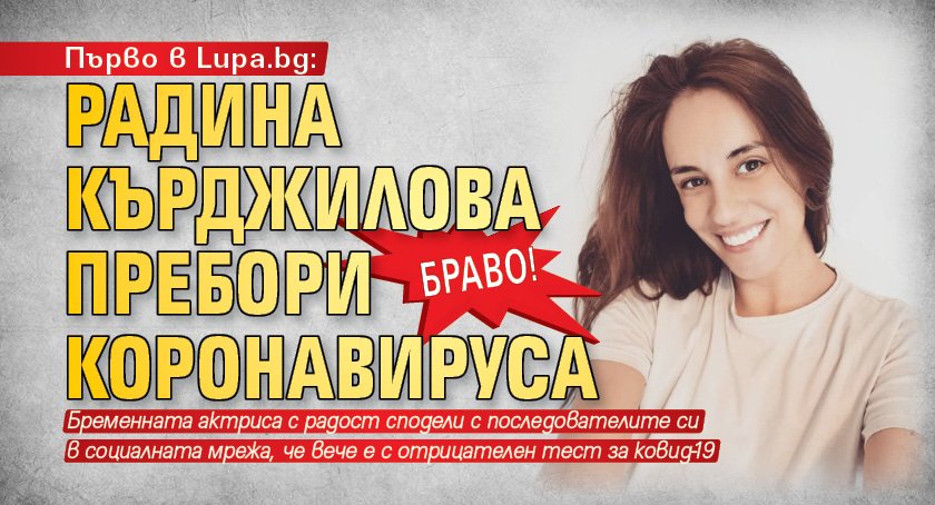 Първо в Lupa.bg: Браво! Радина Кърджилова пребори коронавируса