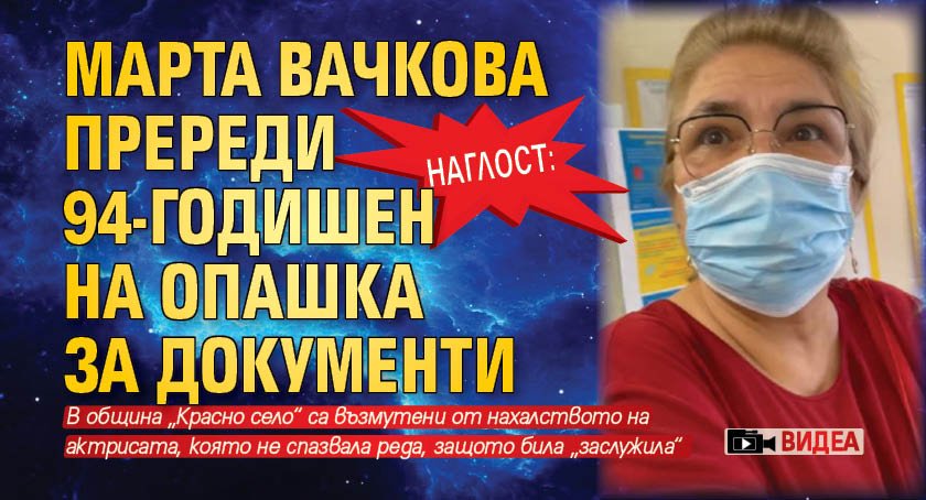 НАГЛОСТ: Марта Вачкова пререди 94-годишен на опашка за документи (ВИДЕА)