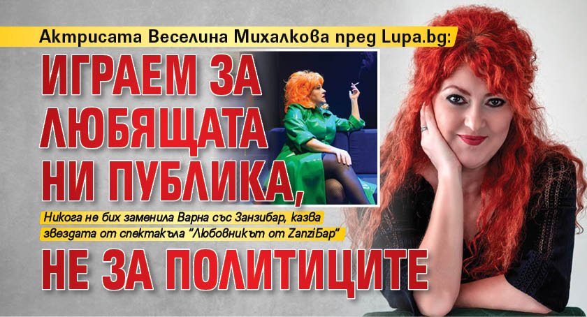 Актрисата Веселина Михалкова пред Lupa.bg: Играем за любящата ни публика, не за политиците