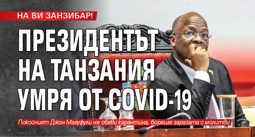 НА ВИ ЗАНЗИБАР! Президентът на Танзания умря от COVID-19