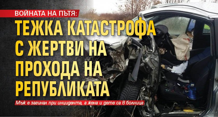ВОЙНАТА НА ПЪТЯ: Тежка катастрофа с жертви на Прохода на Републиката