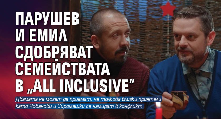 Парушев и Емил сдобряват семействата в "All Inclusive"