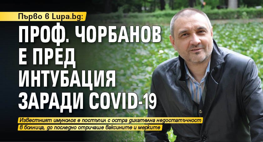 Първо в Lupa.bg: Проф. Чорбанов е пред интубация заради COVID-19