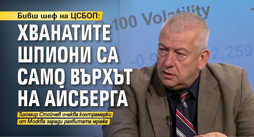 Бивш шеф на ЦСБОП: Хванатите шпиони са само върхът на айсберга